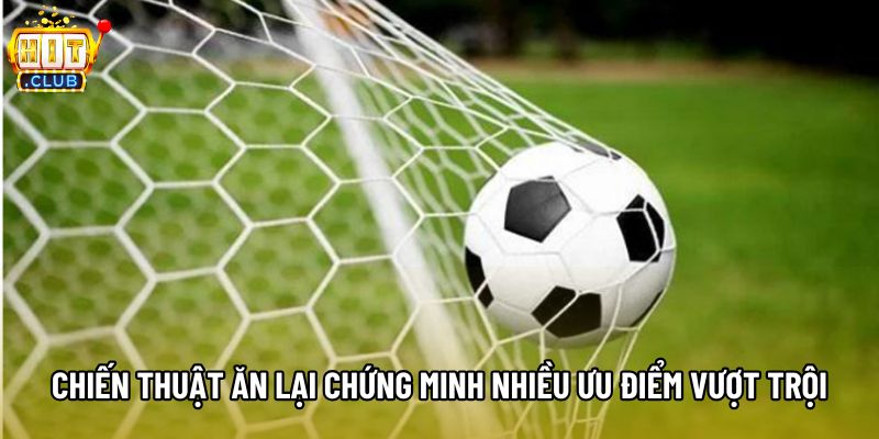 Chiến thuật ăn lại chứng minh nhiều ưu điểm vượt trội