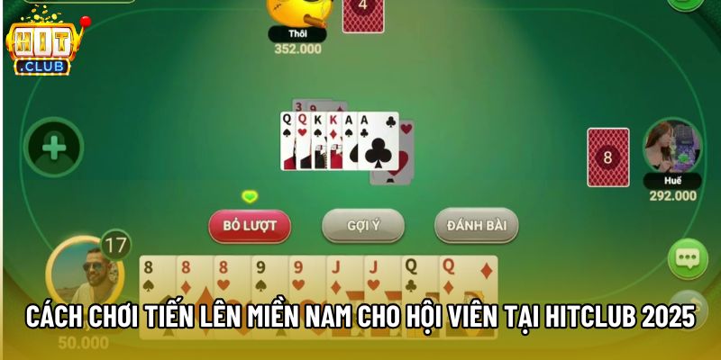Cách Chơi Tiến Lên Miền Nam Cho Hội Viên Tại Hitclub 2025