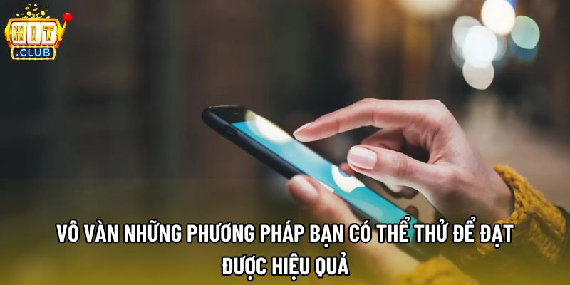 Vô vàn những phương pháp bạn có thể thử để đạt được hiệu quả