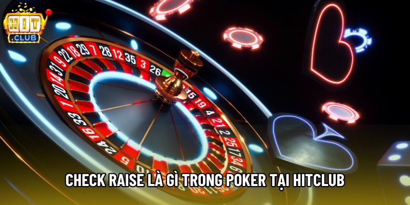 Check raise là gì trong poker tại Hitclub