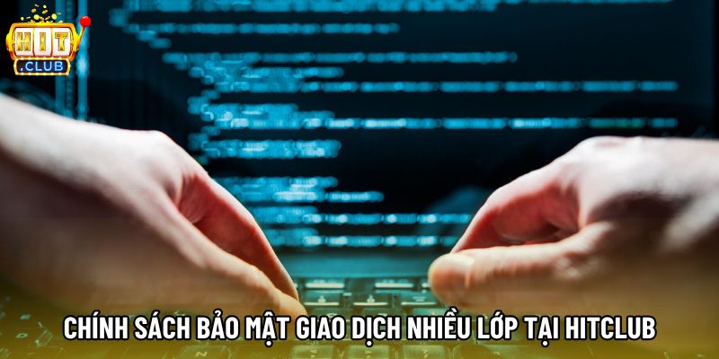 Chính sách bảo mật giao dịch nhiều lớp tại Hitclub