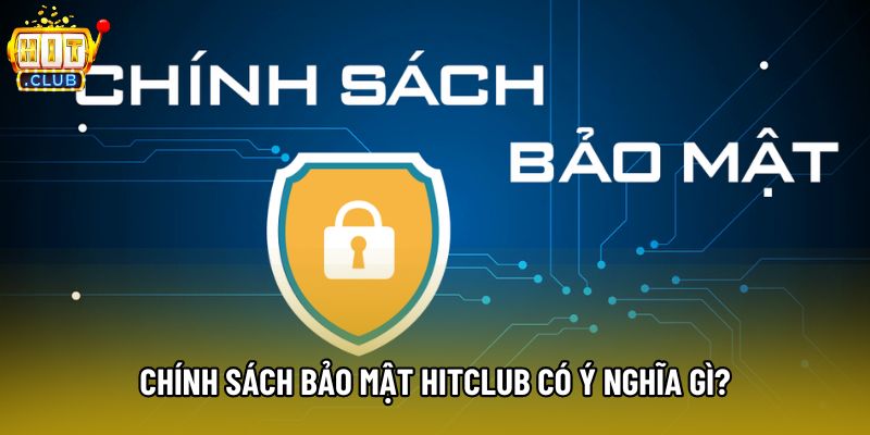 Chính sách bảo mật Hitclub có ý nghĩa gì?
