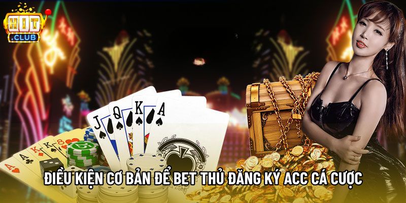 Điều kiện cơ bản để bet thủ đăng ký acc cá cược