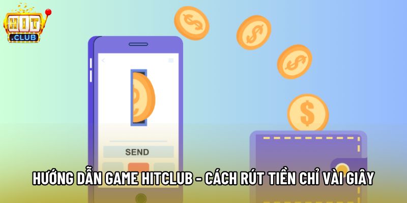 Hướng dẫn game Hitclub - Cách rút tiền chỉ vài giây
