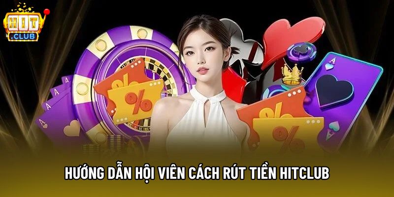 Hướng dẫn hội viên cách rút tiền Hitclub