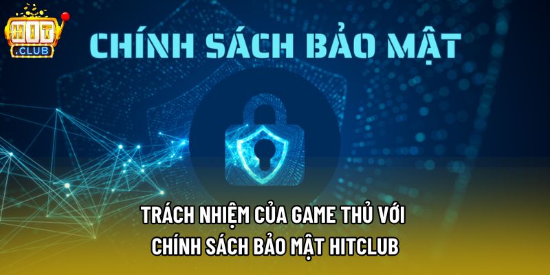 Trách nhiệm của game thủ với chính sách bảo mật Hitclub