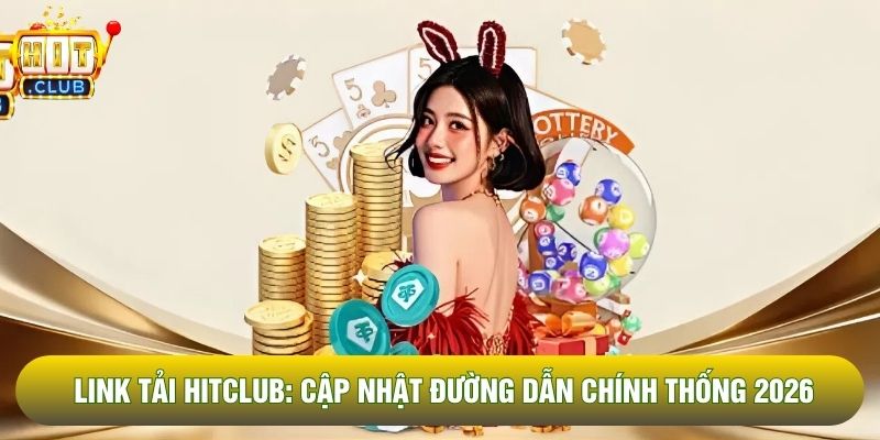 Link Tải Hitclub: Cập Nhật Đường Dẫn Chính Thống 2026