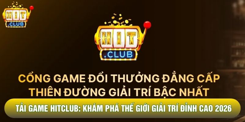 Tải Game Hitclub: Khám Phá Thế Giới Giải Trí Đỉnh Cao 2026